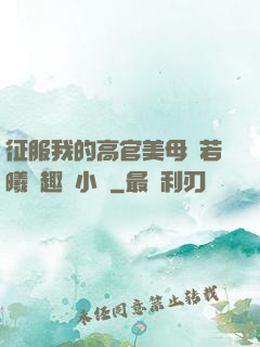 征服我的高官美母張若曦筆趣閣小說
