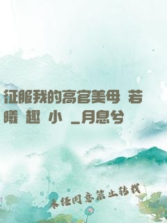 征服我的高官美母張若曦筆趣閣小說