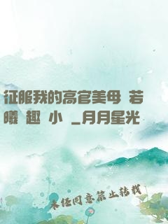 征服我的高官美母張若曦筆趣閣小說