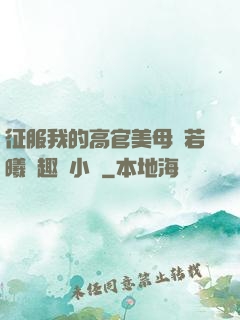 征服我的高官美母張若曦筆趣閣小說