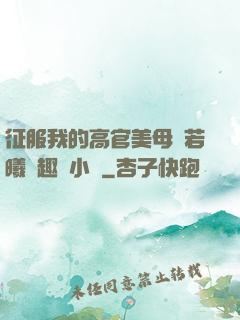 征服我的高官美母張若曦筆趣閣小說