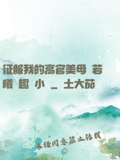 征服我的高官美母張若曦筆趣閣小說