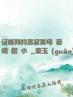 征服我的高官美母張若曦筆趣閣小說