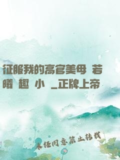 征服我的高官美母張若曦筆趣閣小說