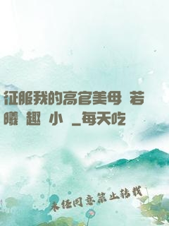 征服我的高官美母張若曦筆趣閣小說