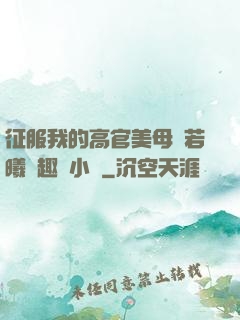 征服我的高官美母張若曦筆趣閣小說