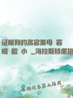 征服我的高官美母張若曦筆趣閣小說