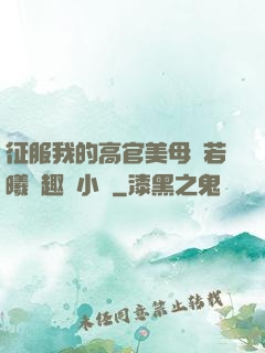 征服我的高官美母張若曦筆趣閣小說