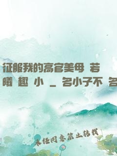 征服我的高官美母張若曦筆趣閣小說