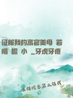 征服我的高官美母張若曦筆趣閣小說