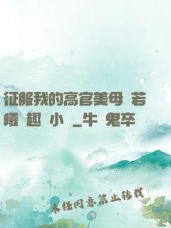 征服我的高官美母張若曦筆趣閣小說