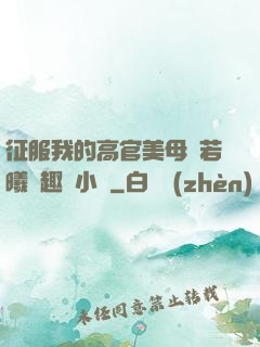 征服我的高官美母張若曦筆趣閣小說