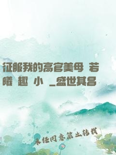 征服我的高官美母張若曦筆趣閣小說