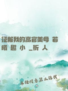征服我的高官美母張若曦筆趣閣小說