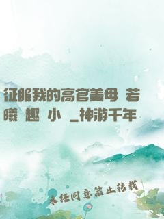 征服我的高官美母張若曦筆趣閣小說