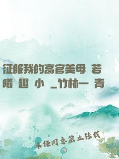 征服我的高官美母張若曦筆趣閣小說