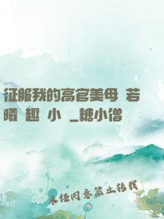 征服我的高官美母張若曦筆趣閣小說