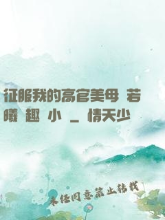 征服我的高官美母張若曦筆趣閣小說