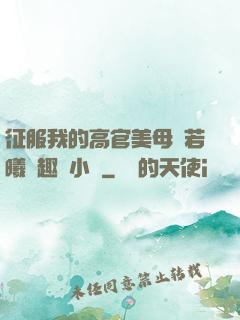 征服我的高官美母張若曦筆趣閣小說
