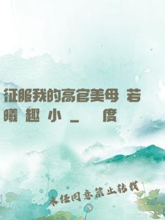 征服我的高官美母張若曦筆趣閣小說