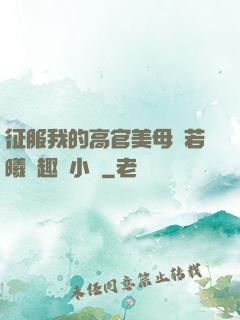 征服我的高官美母張若曦筆趣閣小說