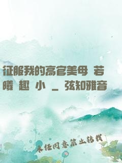 征服我的高官美母張若曦筆趣閣小說