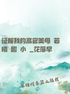 征服我的高官美母張若曦筆趣閣小說
