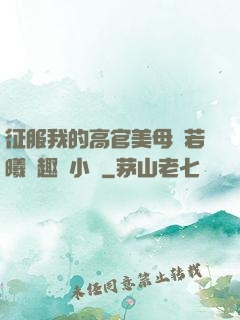 征服我的高官美母張若曦筆趣閣小說