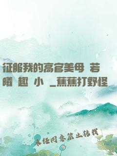 征服我的高官美母張若曦筆趣閣小說
