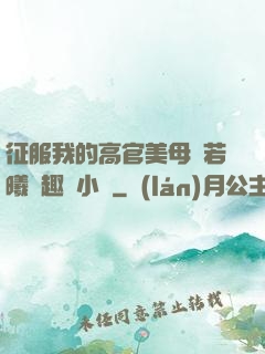 征服我的高官美母張若曦筆趣閣小說