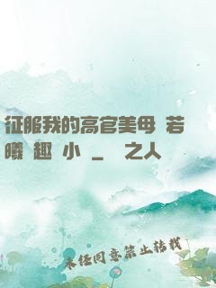 征服我的高官美母張若曦筆趣閣小說