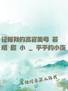 征服我的高官美母張若曦筆趣閣小說