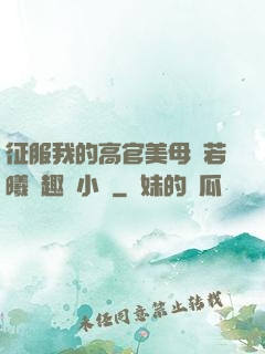征服我的高官美母張若曦筆趣閣小說