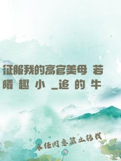征服我的高官美母張若曦筆趣閣小說