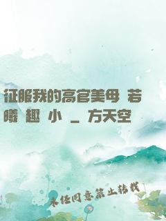 征服我的高官美母張若曦筆趣閣小說