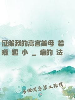 征服我的高官美母張若曦筆趣閣小說