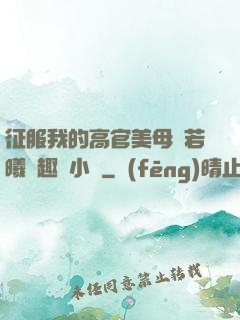 征服我的高官美母張若曦筆趣閣小說