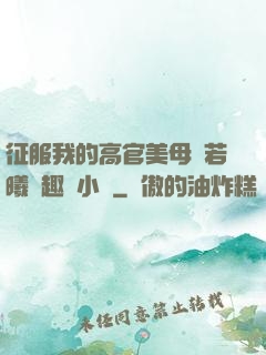 征服我的高官美母張若曦筆趣閣小說
