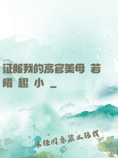征服我的高官美母張若曦筆趣閣小說