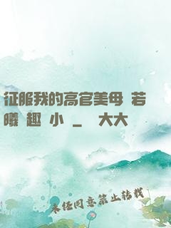 征服我的高官美母張若曦筆趣閣小說