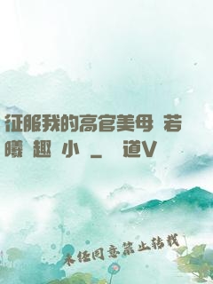 征服我的高官美母張若曦筆趣閣小說