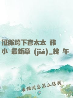 征服跨下官太太陳雅寧小說最新章節(jié)