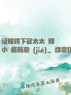 征服跨下官太太陳雅寧小說最新章節(jié)