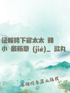征服跨下官太太陳雅寧小說最新章節(jié)