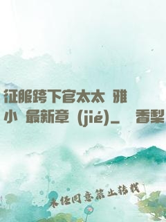 征服跨下官太太陳雅寧小說最新章節(jié)