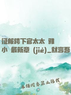 征服跨下官太太陳雅寧小說最新章節(jié)