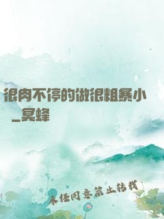 很肉不停的做很粗暴小說