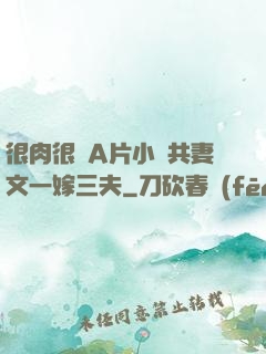 很肉很黃A片小說共妻文一嫁三夫
