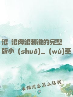很黃很肉很刺激的完整版小說(shuō)