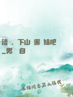 徒兒，下山禍害師妹吧